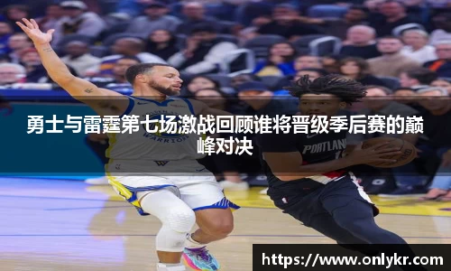 1xBET勇士与雷霆第七场激战回顾谁将晋级季后赛的巅峰对决
